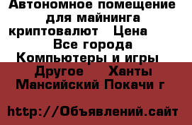 Автономное помещение для майнинга криптовалют › Цена ­ 1 - Все города Компьютеры и игры » Другое   . Ханты-Мансийский,Покачи г.